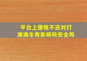 平台上借钱不还对打滴滴车有影响吗安全吗