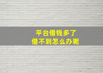 平台借钱多了借不到怎么办呢