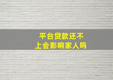 平台贷款还不上会影响家人吗