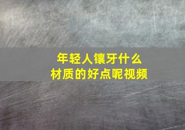 年轻人镶牙什么材质的好点呢视频