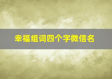 幸福组词四个字微信名