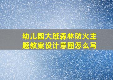 幼儿园大班森林防火主题教案设计意图怎么写