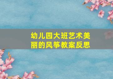 幼儿园大班艺术美丽的风筝教案反思