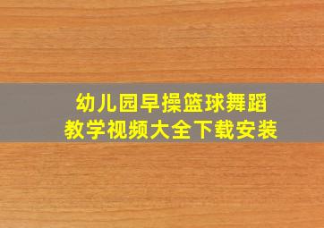 幼儿园早操篮球舞蹈教学视频大全下载安装