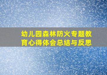 幼儿园森林防火专题教育心得体会总结与反思