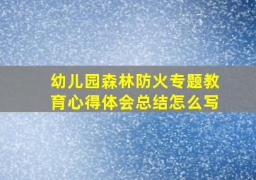 幼儿园森林防火专题教育心得体会总结怎么写