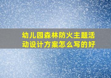 幼儿园森林防火主题活动设计方案怎么写的好