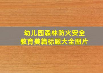 幼儿园森林防火安全教育美篇标题大全图片