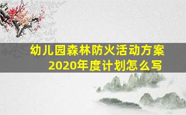 幼儿园森林防火活动方案2020年度计划怎么写