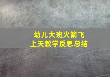 幼儿大班火箭飞上天教学反思总结