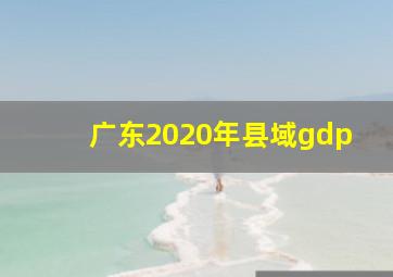 广东2020年县域gdp