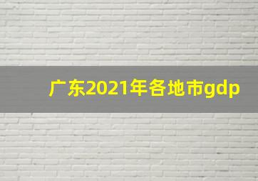 广东2021年各地市gdp