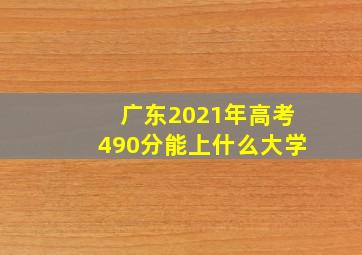 广东2021年高考490分能上什么大学