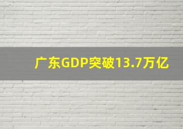 广东GDP突破13.7万亿