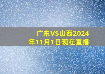 广东VS山西2024年11月1日现在直播