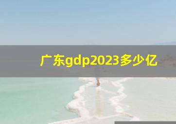 广东gdp2023多少亿