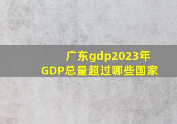 广东gdp2023年GDP总量超过哪些国家