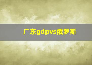 广东gdpvs俄罗斯