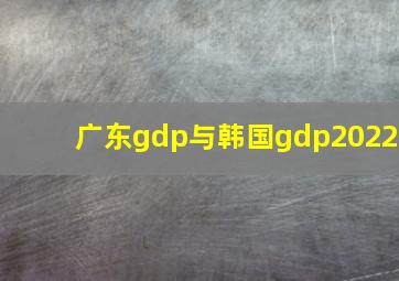 广东gdp与韩国gdp2022