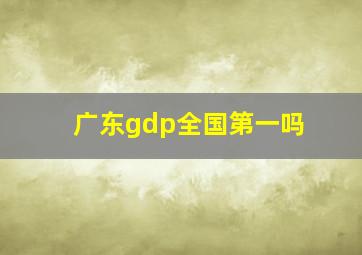 广东gdp全国第一吗