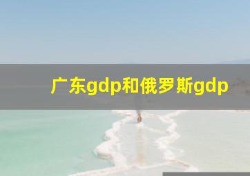 广东gdp和俄罗斯gdp