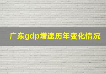 广东gdp增速历年变化情况