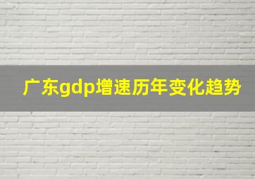 广东gdp增速历年变化趋势