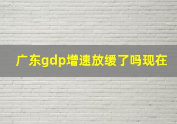 广东gdp增速放缓了吗现在