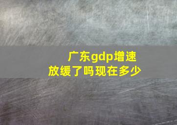 广东gdp增速放缓了吗现在多少