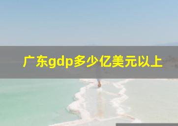 广东gdp多少亿美元以上