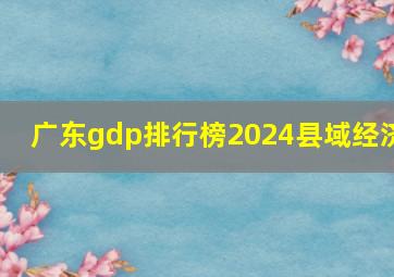 广东gdp排行榜2024县域经济