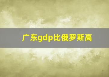 广东gdp比俄罗斯高