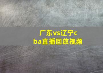 广东vs辽宁cba直播回放视频