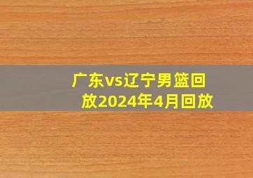 广东vs辽宁男篮回放2024年4月回放