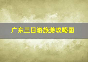 广东三日游旅游攻略图