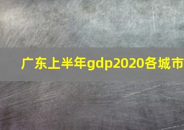 广东上半年gdp2020各城市