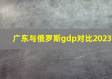 广东与俄罗斯gdp对比2023