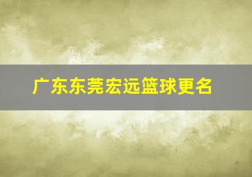 广东东莞宏远篮球更名