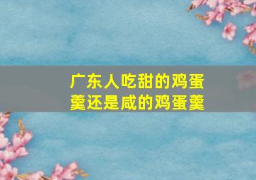 广东人吃甜的鸡蛋羹还是咸的鸡蛋羹