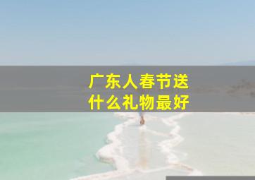 广东人春节送什么礼物最好