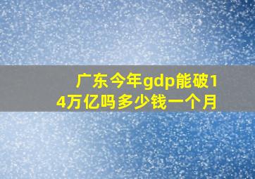 广东今年gdp能破14万亿吗多少钱一个月