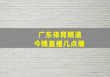 广东体育频道今晚直播几点播