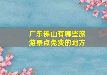 广东佛山有哪些旅游景点免费的地方