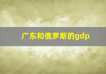 广东和俄罗斯的gdp