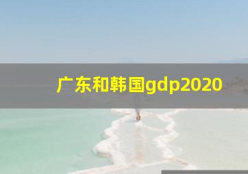 广东和韩国gdp2020