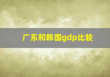 广东和韩国gdp比较