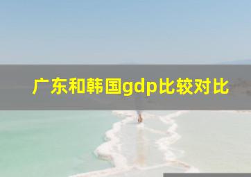 广东和韩国gdp比较对比