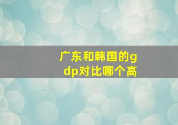 广东和韩国的gdp对比哪个高