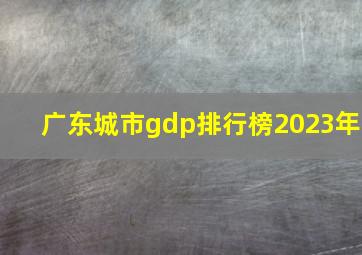 广东城市gdp排行榜2023年