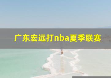 广东宏远打nba夏季联赛